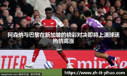 阿森纳与巴黎在新加坡的精彩对决即将上演球迷热情高涨