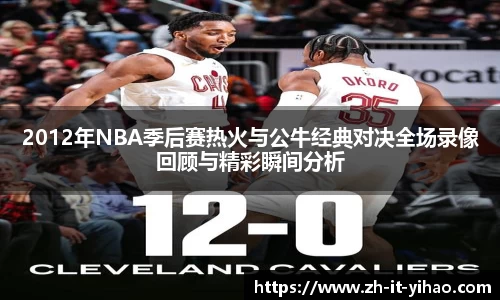 2012年NBA季后赛热火与公牛经典对决全场录像回顾与精彩瞬间分析