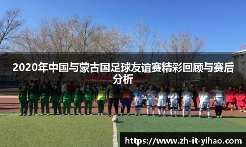 2020年中国与蒙古国足球友谊赛精彩回顾与赛后分析