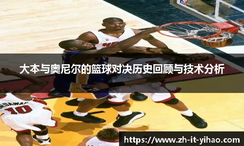 大本与奥尼尔的篮球对决历史回顾与技术分析