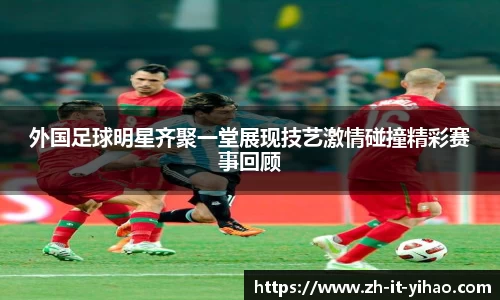 外国足球明星齐聚一堂展现技艺激情碰撞精彩赛事回顾