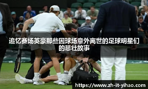 追忆赛场英豪那些因球场意外离世的足球明星们的悲壮故事